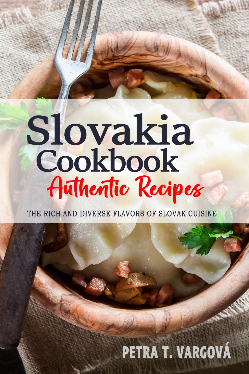 Slovakia Cookbook - Discover the Rich and Diverse Flavors of Slovak Cuisine: The Collection of Traditional and Authentic Recipes from Slovakia Passed Down Through Generations