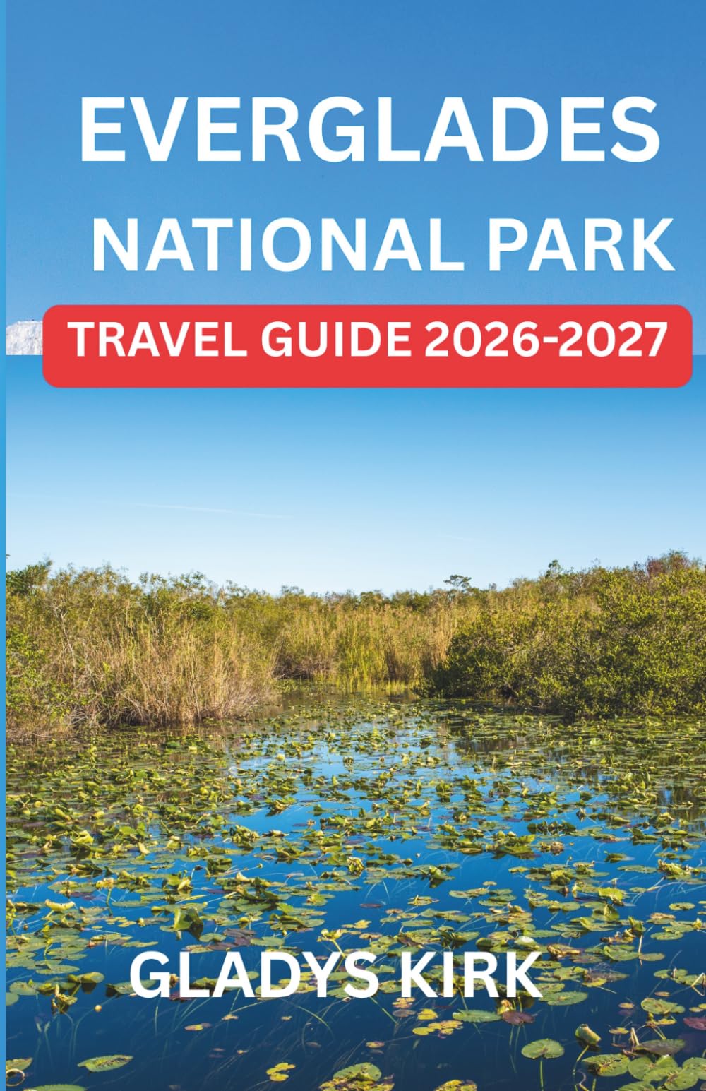 EVERGLADES NATIONAL PARK TRAVEL GUIDE 2026-2027: A Complete Handbook to Explore Wildlife, Wetlands, and Unforgettable Adventures