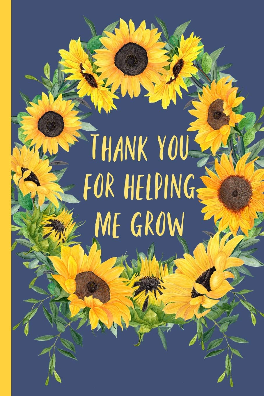 Thank you for helping me grow: Notebook, Perfect gift for teacher from student. Great for Appreciation Day, End of year, Leaving, Retirement (more useful than a card) Sunflower