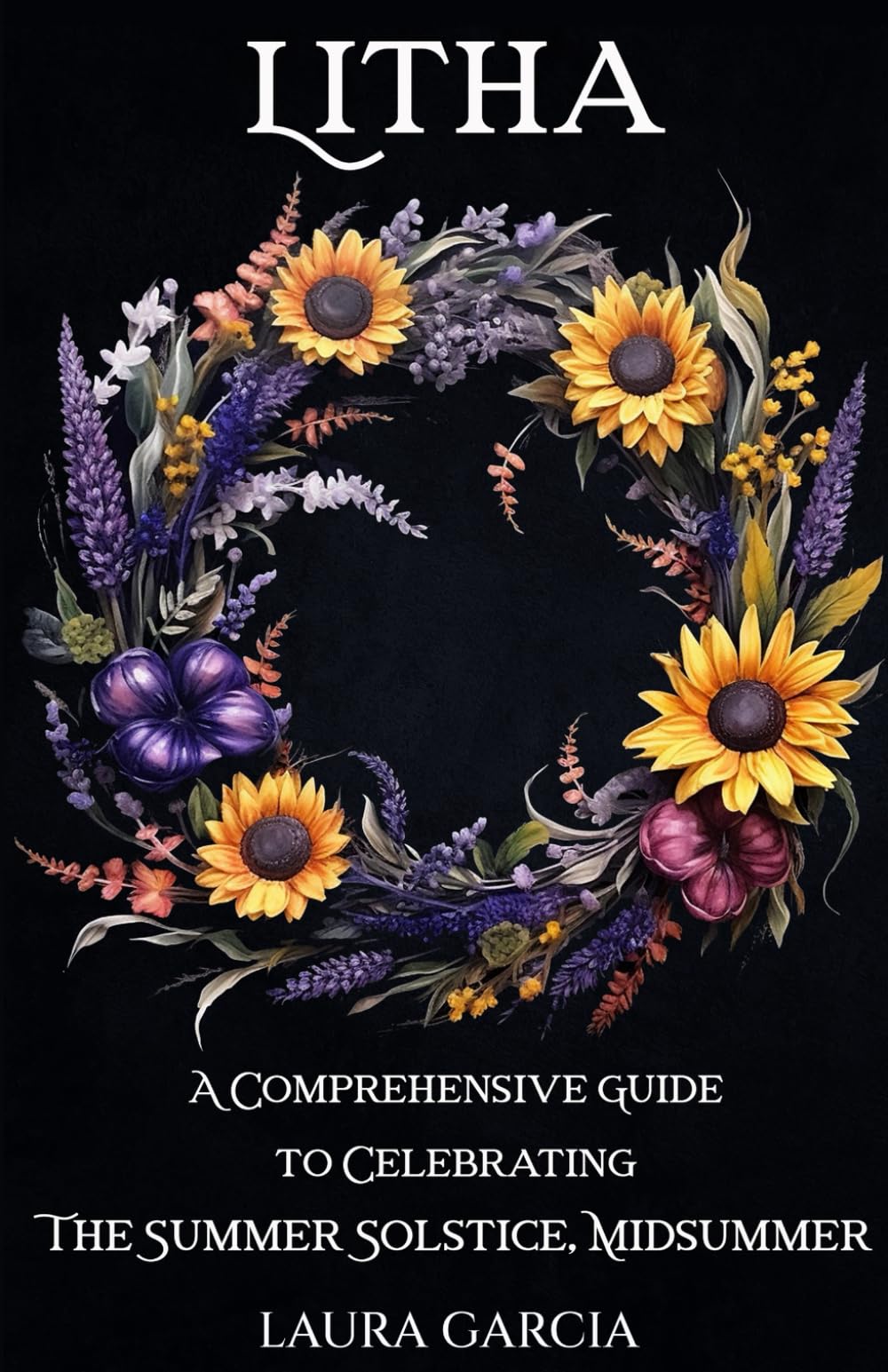 Litha: A Comprehensive Guide to Celebrating the Summer Solstice, Midsummer (Wheel of the Year Series)