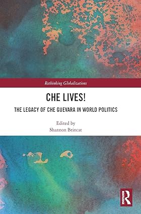 Che Lives!: The Legacy of the Che Guevara in World Politics (Rethinking Globalizations) book cover
