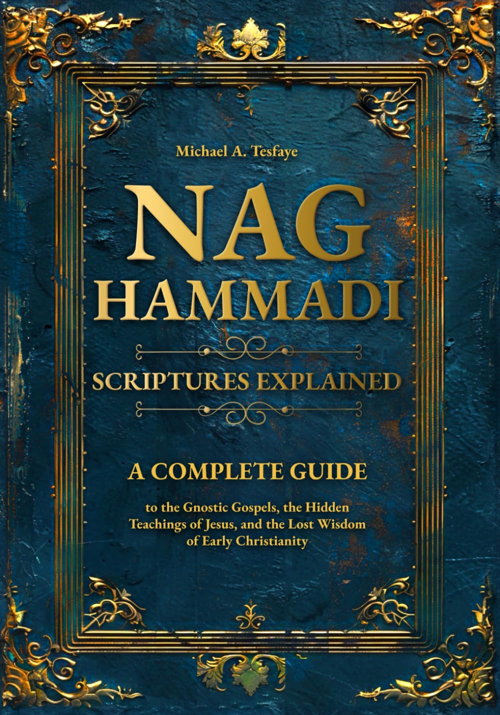 Nag Hammadi Scriptures Explained: A Complete Guide to the Gnostic Gospels, the Hidden Teachings of Jesus, and the Lost Wisdom of Early Christianity