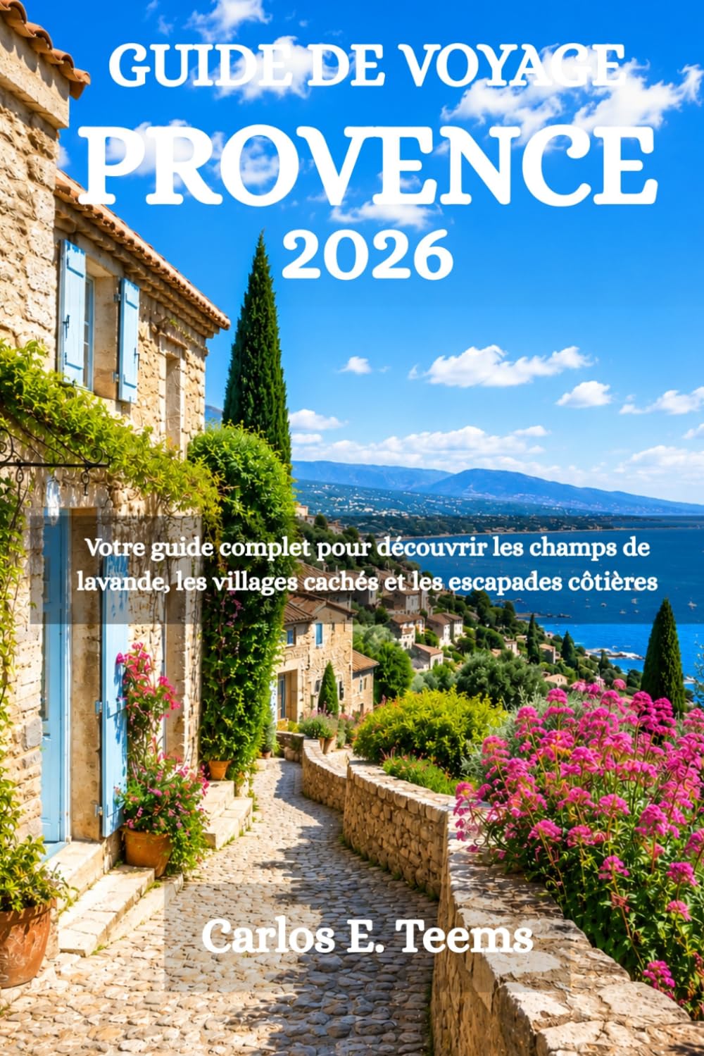 GUIDE DE VOYAGE PROVENCE 2026: Votre guide complet pour découvrir les champs de lavande, les villages cachés et les escapades côtières