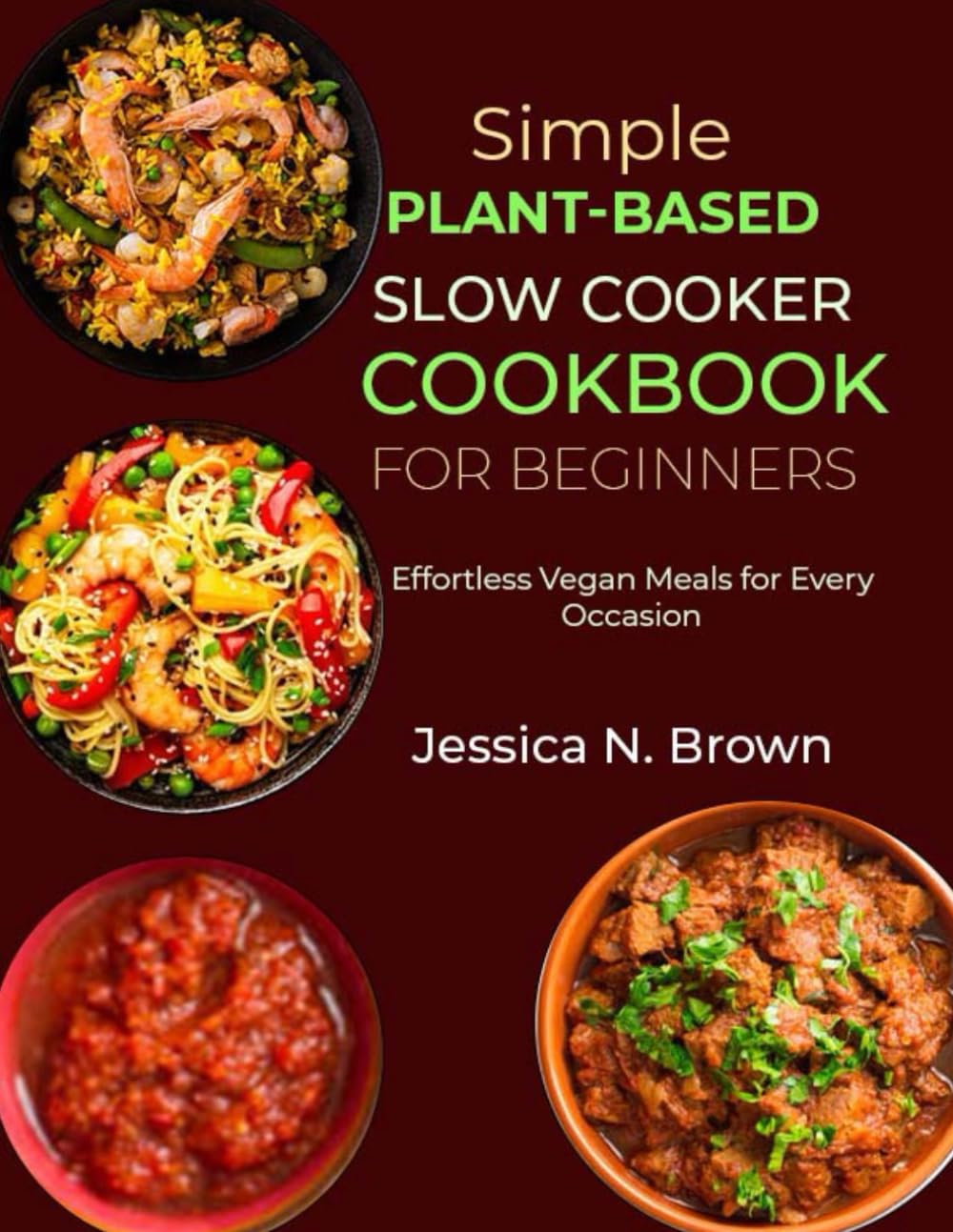 Simple Plant-Based Slow Cooker Cookbook for Beginners: Effortless Vegan Meals for Every Occasion