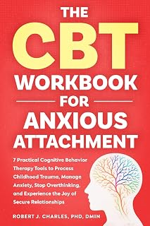 The CBT Workbook for Anxious Attachment: 7 Practical Cognitive Behavior Therapy Tools to Process Childhood Trauma, Manage Anxiety, Stop Overthinking, and Experience the Joy of Secure Relationships