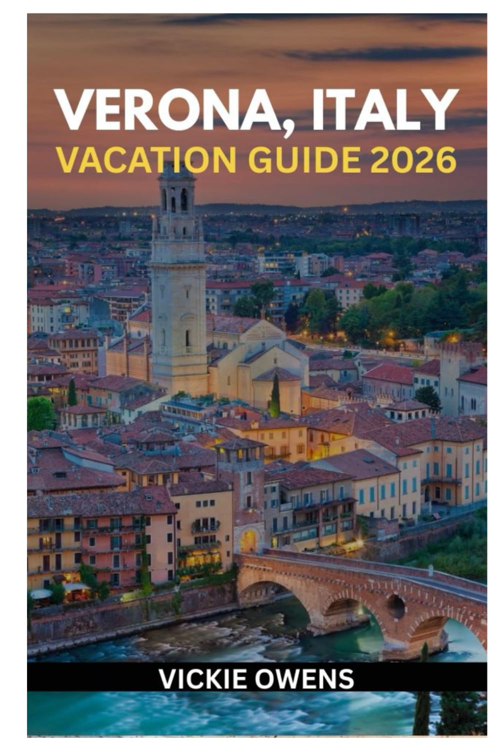 VERONA, ITALY VACATION GUIDE 2026: What to See, Eat, and Experience in the City of Love — Discover Top Attractions, Accommodation, Itineraries, Day ... Travel Tips (VACATION COMPANION 2025-2026)