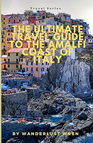 The Ultimate Travel Guide To The Amalfi Coast Of Italy: Wine, Dine, and Unwind: How Anyone Can Effortlessly Explore the Budget-Friendly Wonders of Italy's Stunning Mediterranean Amalfi Coast