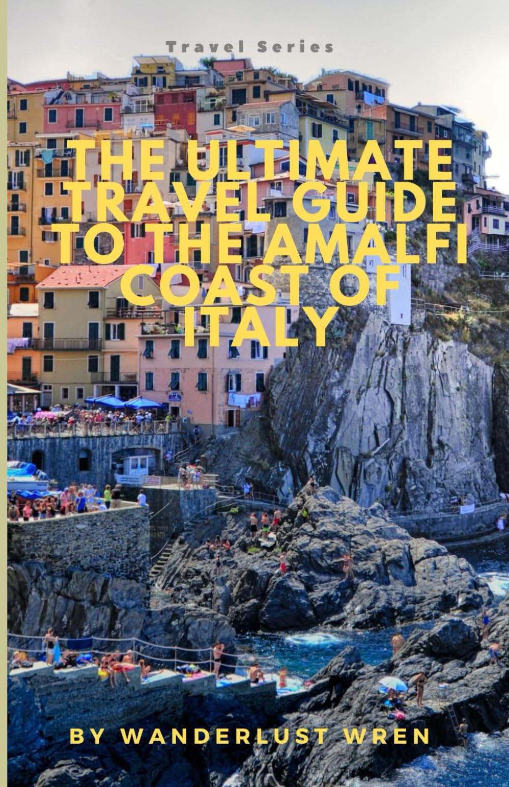 The Ultimate Travel Guide To The Amalfi Coast Of Italy: Wine, Dine, and Unwind: How Anyone Can Effortlessly Explore the Budget-Friendly Wonders of