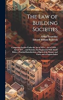 The Law of Building Societies: Comprising Socities Under the Act of 1874 ... Act of 1836 ... Act of 1871 ... and Societies Not Registered; With Model ... the Statutes and Cases, and a Copious Index