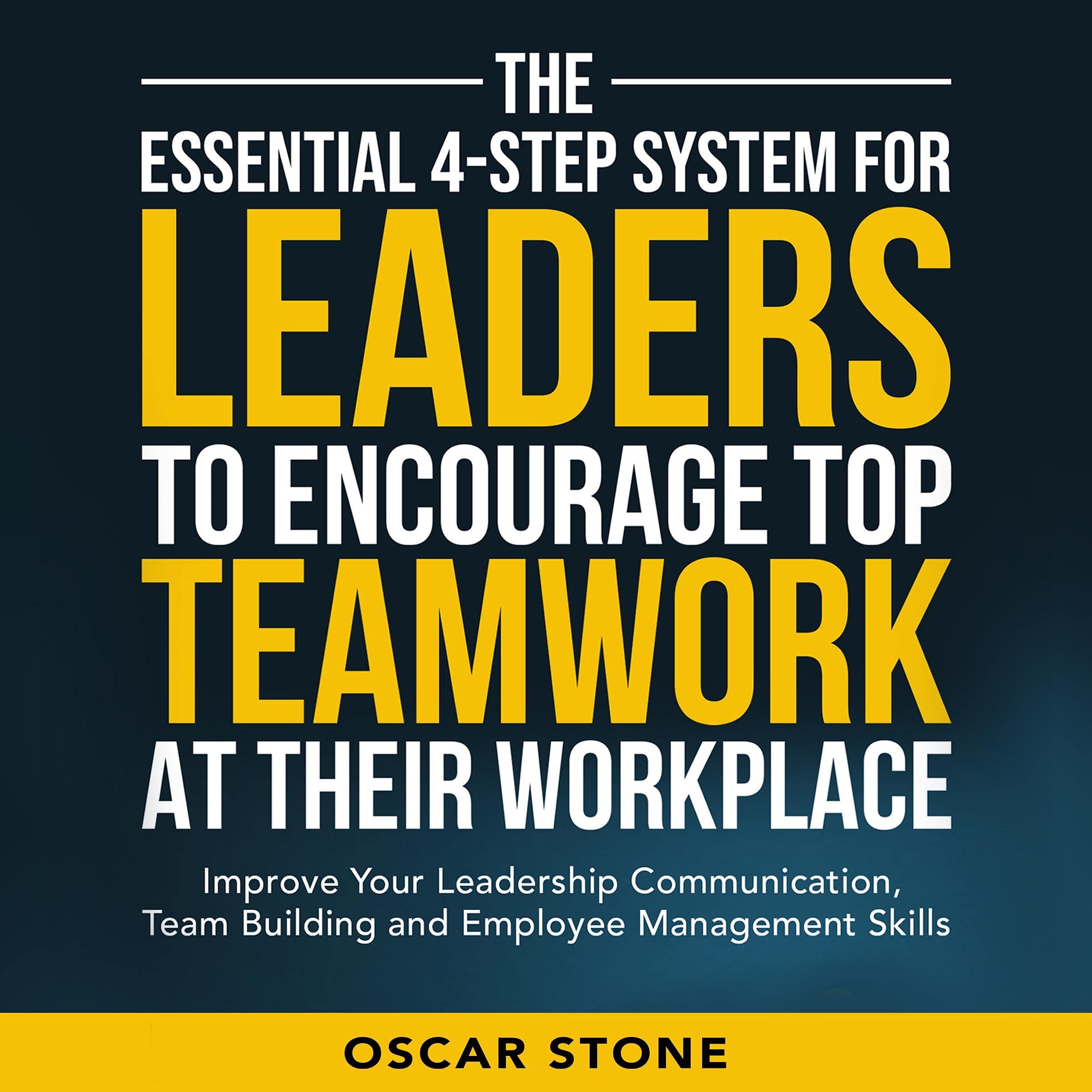 Cover art for The Essential 4-Step System for Leaders to Encourage Top Teamwork at Their Workplace: Improve Your Leadership Communication, Team Building and Employee Management Skills