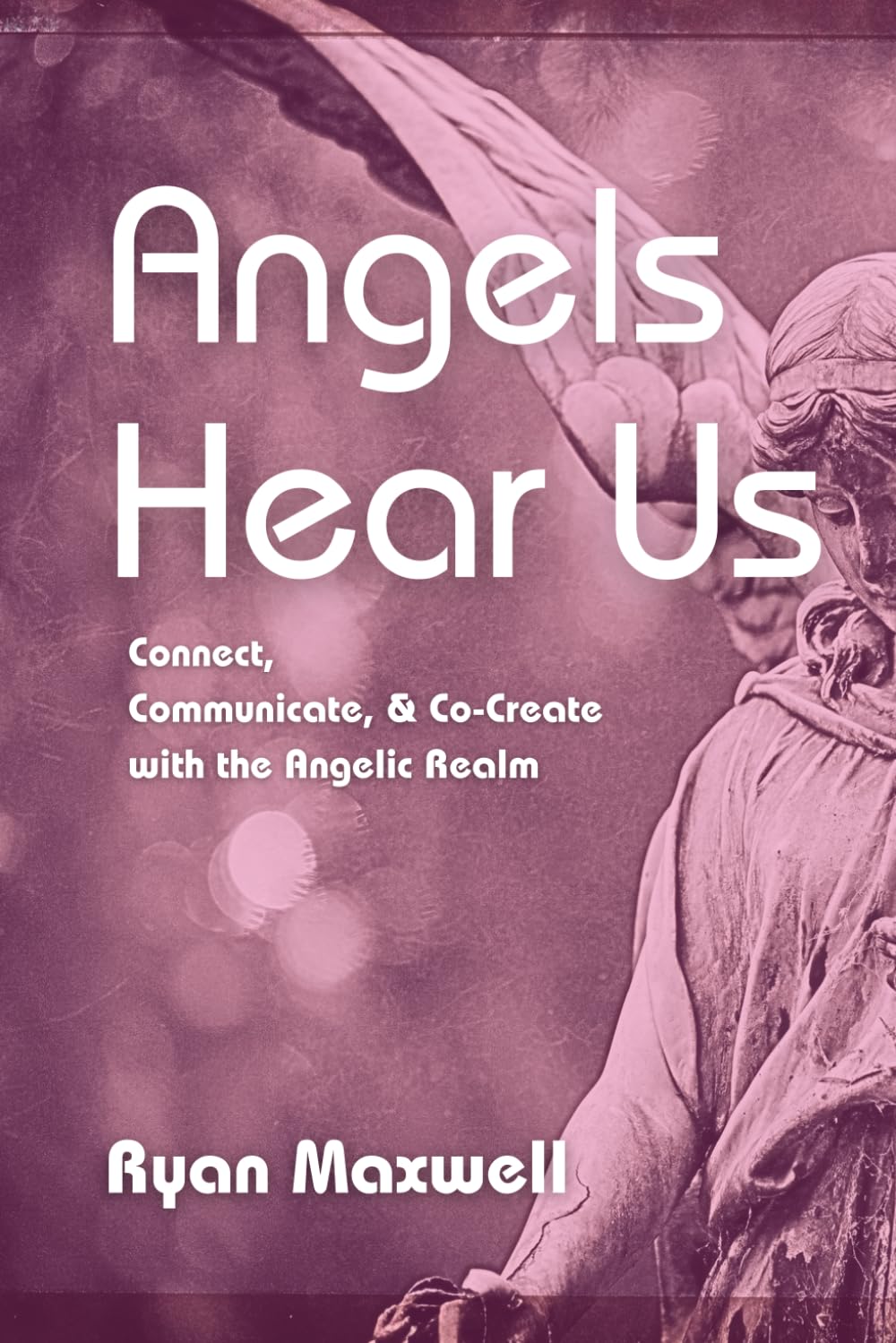 Angels Hear Us: Connect, Communicate, and Co-Create with the Angelic Realm