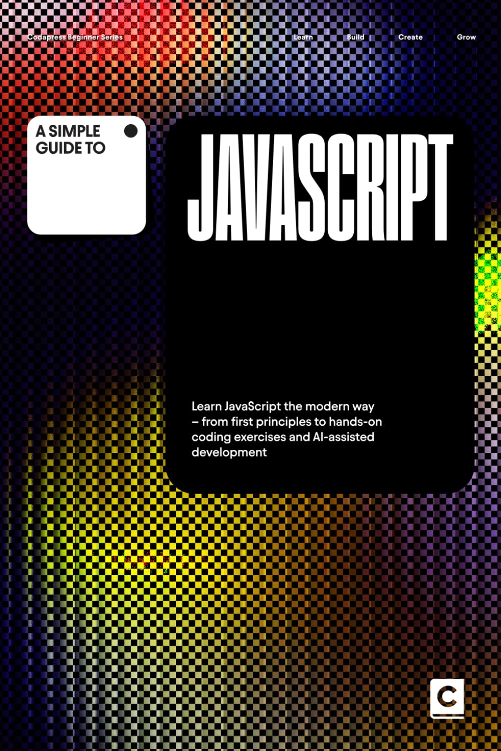 A Simple Guide to JavaScript: Learn JavaScript the modern way – from first principles to hands-on coding exercises and AI-assisted development (Simple ... & Development in an AI-Enabled World)