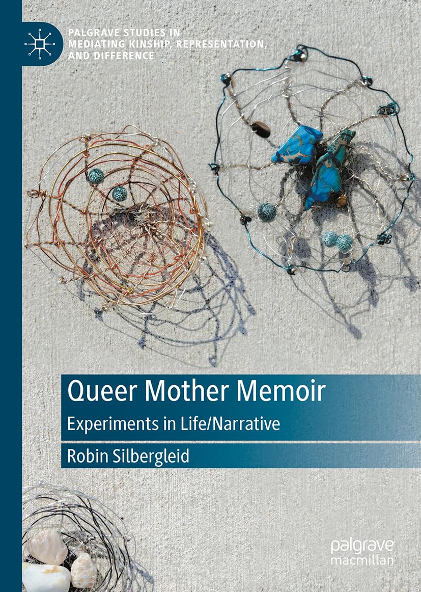 Queer Mother Memoir: Experiments in Life/Narrative (Palgrave Studies in Mediating Kinship, Representation, and Difference)