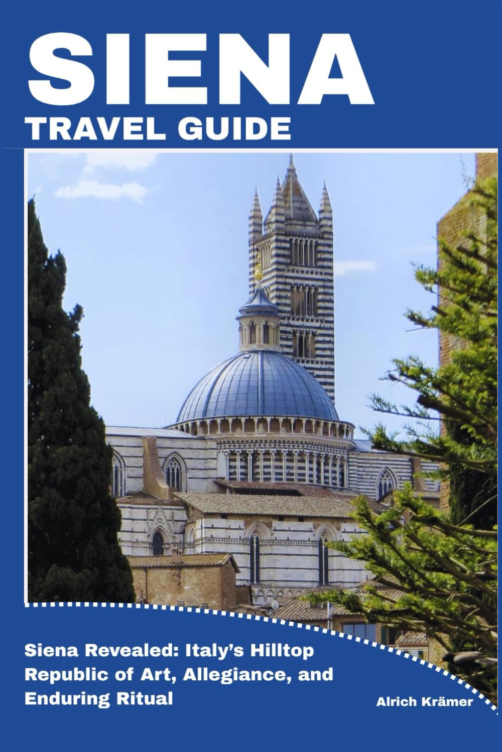 SIENA TRAVEL GUIDE: Siena Revealed: Italy’s Hilltop Republic of Art, Allegiance, and Enduring Ritual