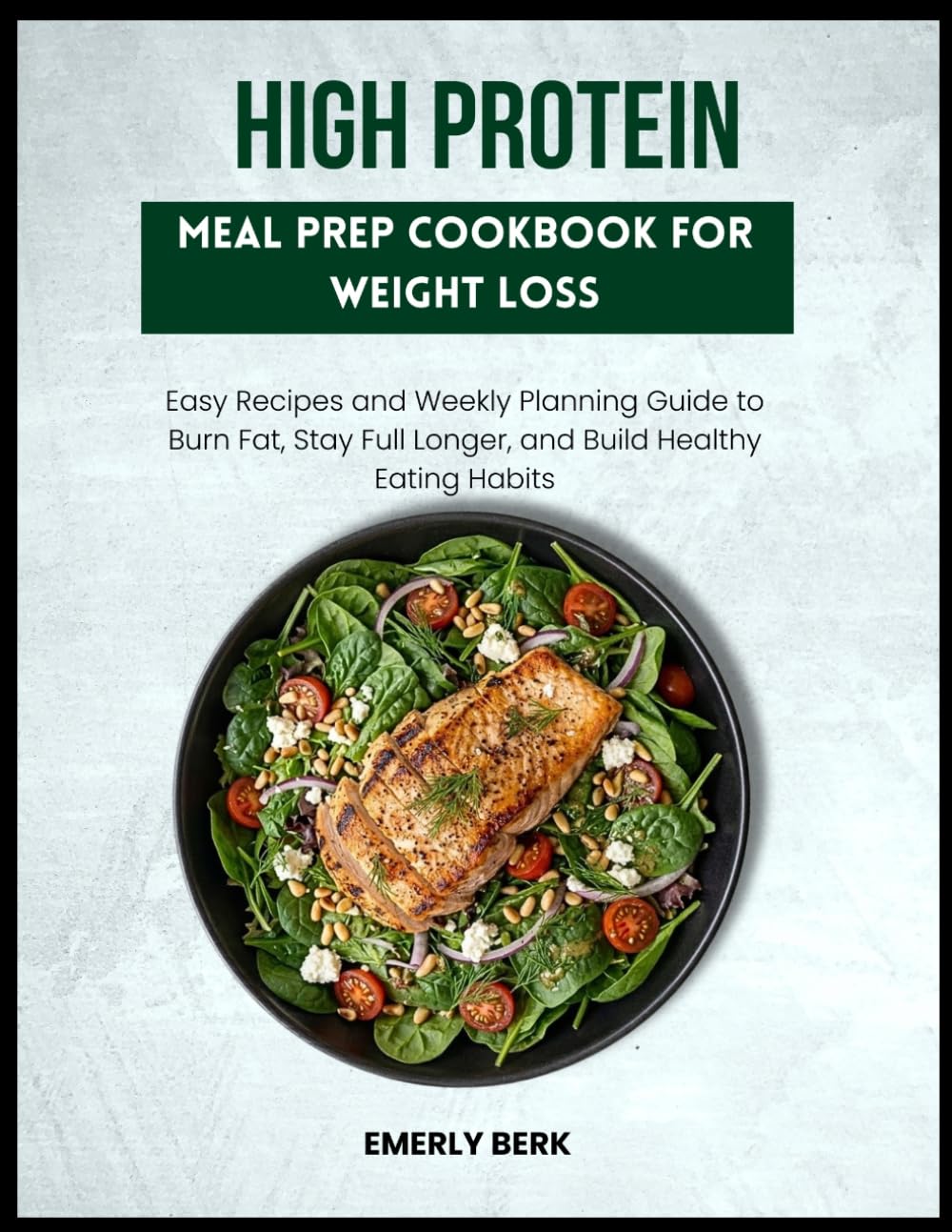 HIGH PROTEIN MEAL PREP COOKBOOK FOR WEIGHT LOSS: Easy Recipes and Weekly Planning Guide to Burn Fat, Stay Full Longer, and Build Healthy Eating Habits