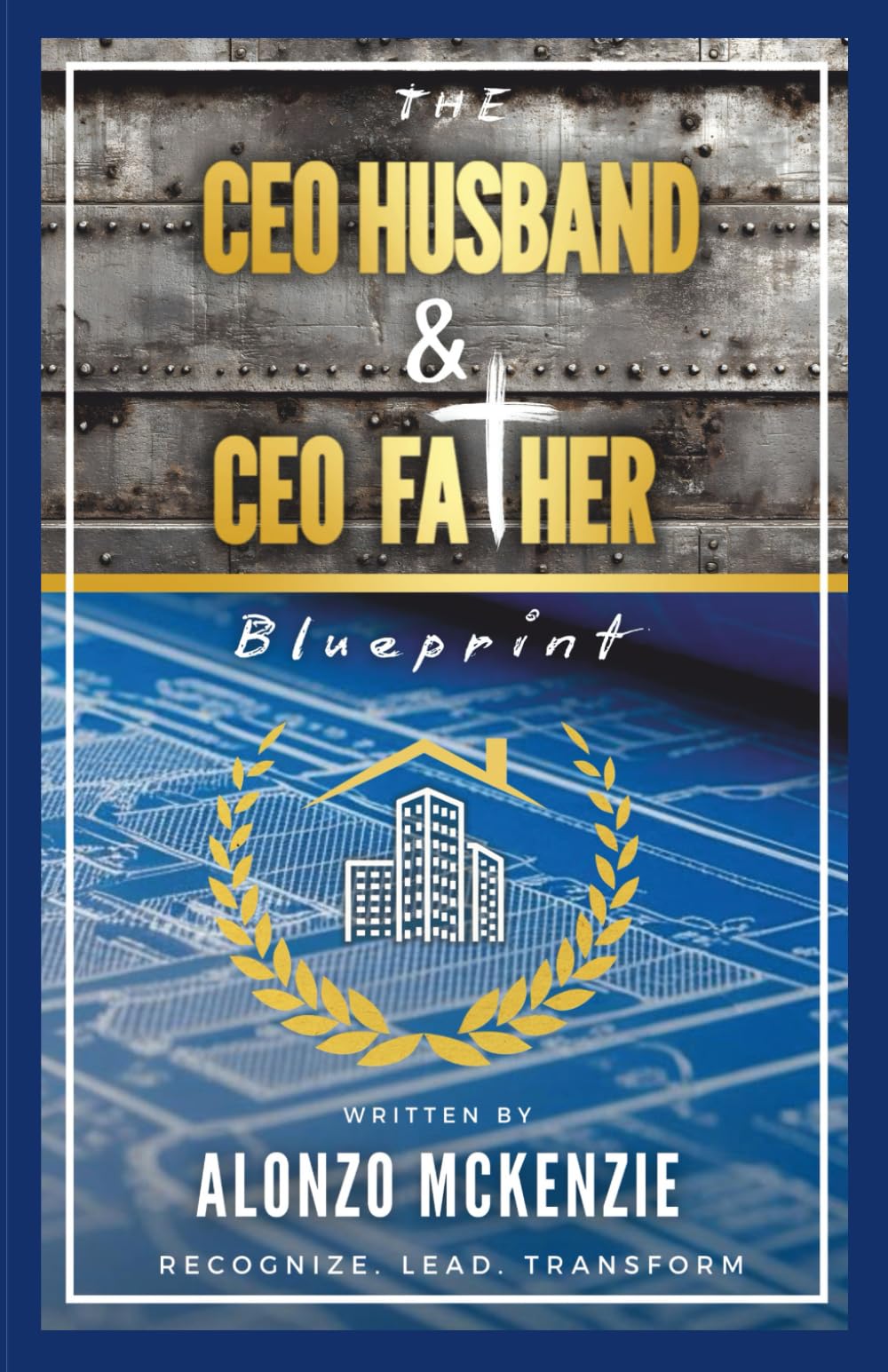 The CEO Husband & CEO Father Blueprint: Recognize. Lead. Transform