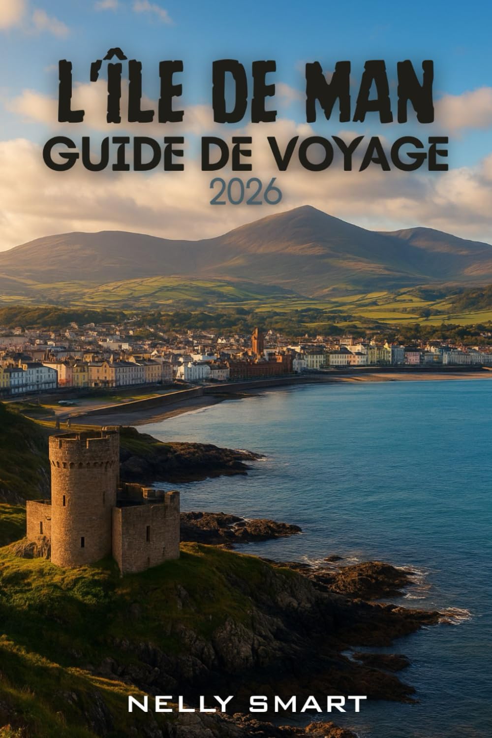 Guide de Voyage l'île de Man 2026: Débloquez le meilleur de l'île : 30 aventures, des secrets locaux et des évasions à couper le souffle (Carte incluse)