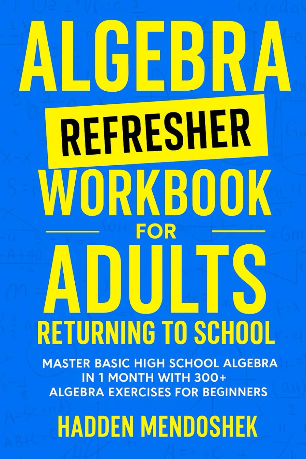 Algebra Refresher Workbook for Adults Returning to School: Master Basic High School Algebra in 1 Month with 300+ Algebra Exercises for Beginners (2026 Math Workbooks for Beginners)