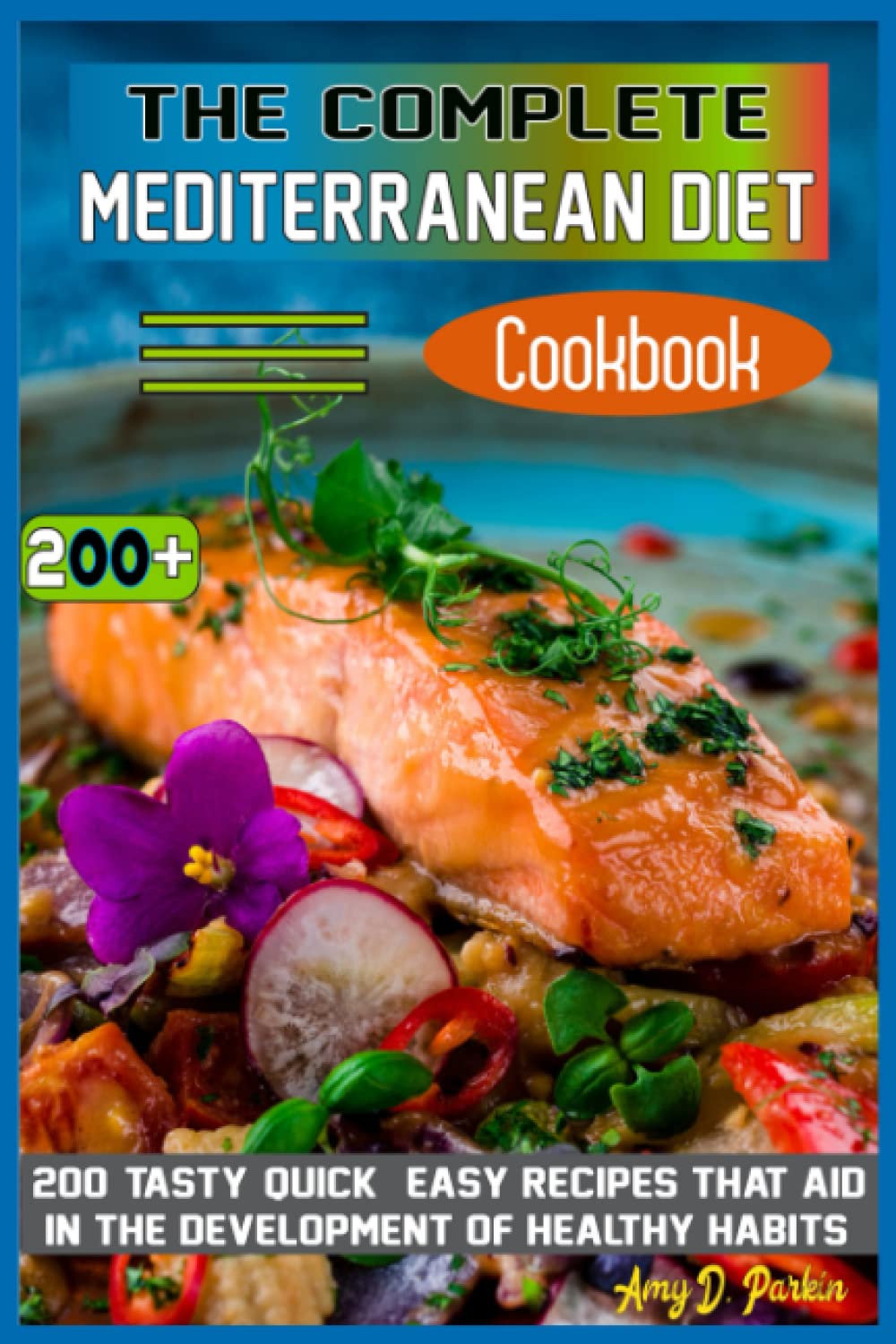 The complete Mediterranean Diet Cookbook: 200+ Tasty, Quick & Easy Recipes that Aid in the Development of Healthy Habits