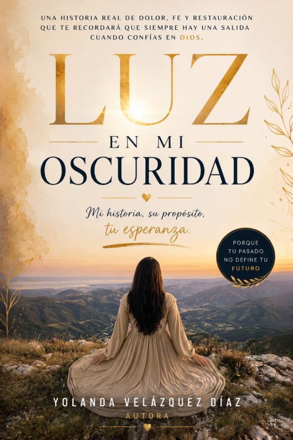 LUZ EN MI OSCURIDAD. Mi historia, su propósito, tu esperanza.: Una historia real de dolor, fe y restauración que te recordará que siempre hay una salida cuando confías en Dios.
