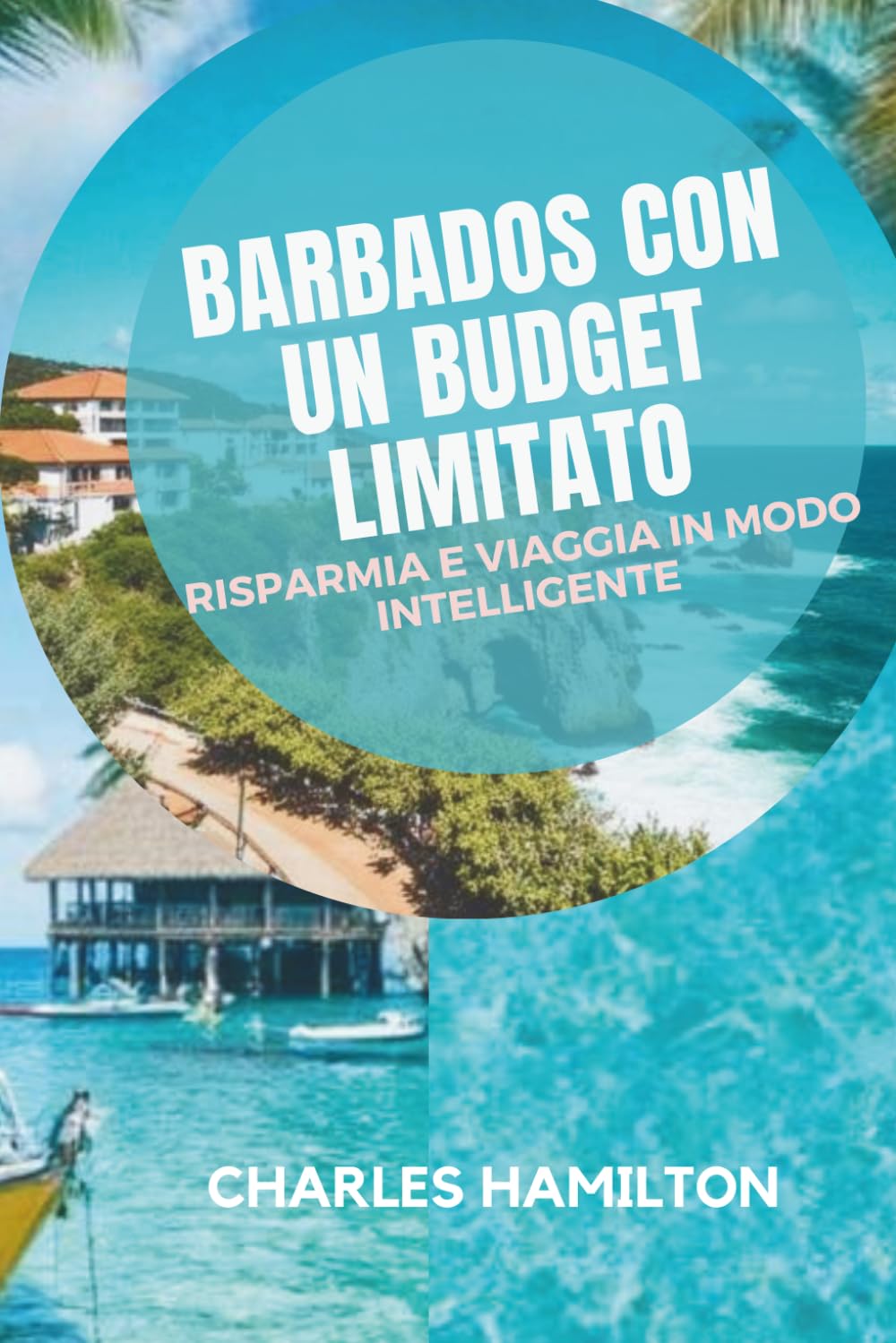 BARBADOS CON UN BUDGET LIMITATO: RISPARMIA E VIAGGIA IN MODO INTELLIGENTE: Guida semplice a spiagge, ristoranti economici, luoghi nascosti e viaggi facili.