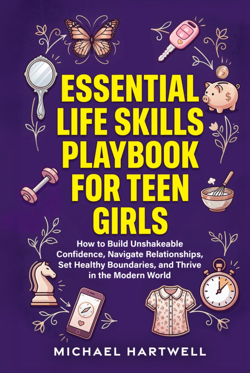 Essential Life Skills Playbook For Teen Girls: How To Build Unshakeable Confidence, Navigate Relationships, Set Healthy Boundaries, And Thrive In The Modern World (The Teen Life Skills Series)