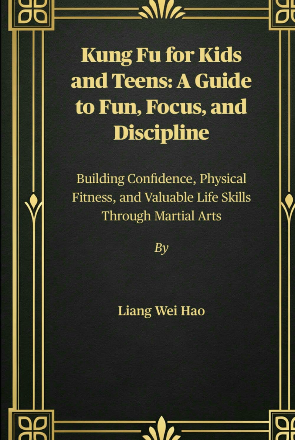 Kung Fu for Kids and Teens: A Guide to Fun, Focus, and Discipline: Building Confidence, Physical Fitness, and Valuable Life Skills Through Martial Arts