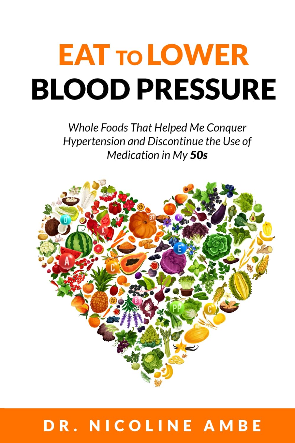 Eat To Lower Blood Pressure: Whole Foods and Routines That Helped Me Conquer Hypertension and Discontinue the Use of Medication in My 50s.