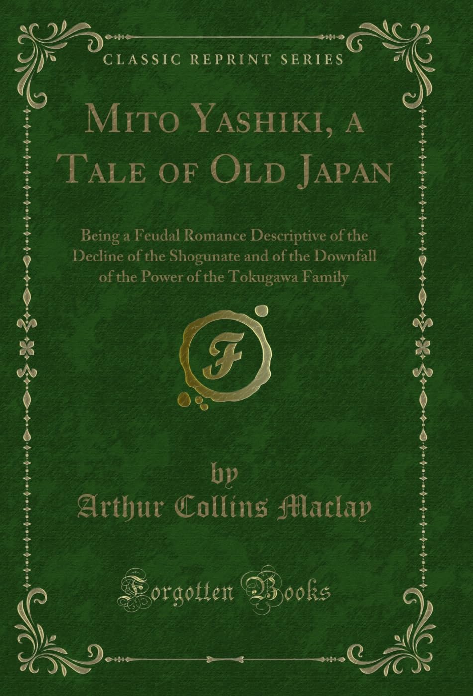 Mito Yashiki, a Tale of Old Japan: Being a Feudal Romance Descriptive of the Decline of the Shogunate and of the Downfall of the Power of the Tokugawa Family (Classic Reprint)