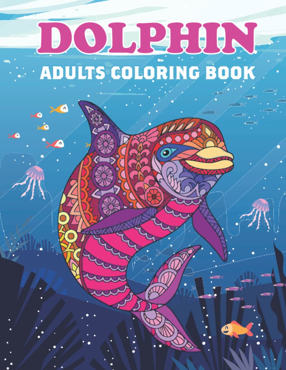 Dolphin Adults Coloring Book: Dolphin Coloring Books for Adults Relaxation and Stress Relief Design. Dolphin Coloring Book Gifts For Women, Teens, Girls And Dolphin Lovers