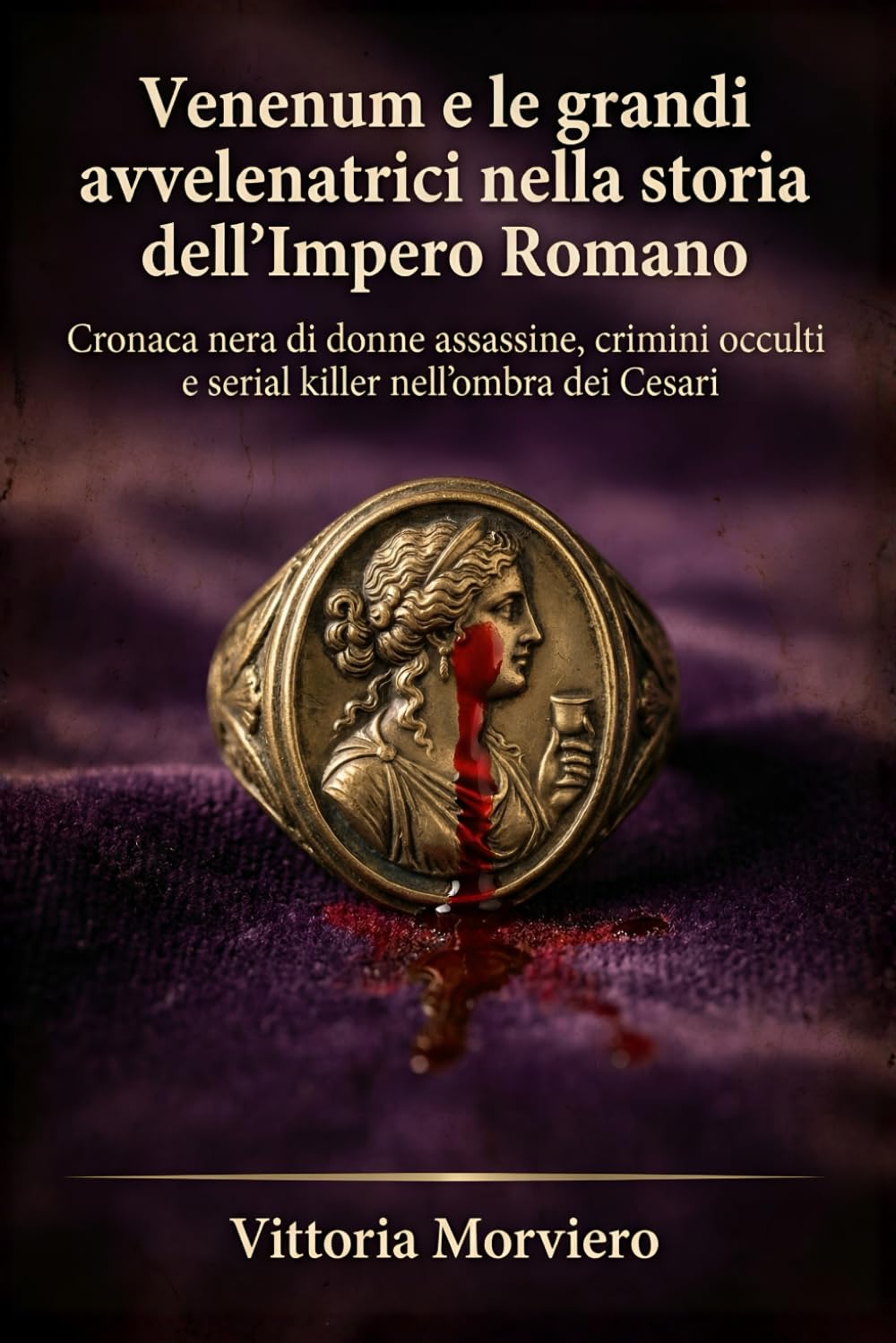 Venenum e le grandi avvelenatrici nella storia dell’Impero Romano: Cronaca nera di donne assassine, crimini occulti e serial killer nell’ombra dei Cesari