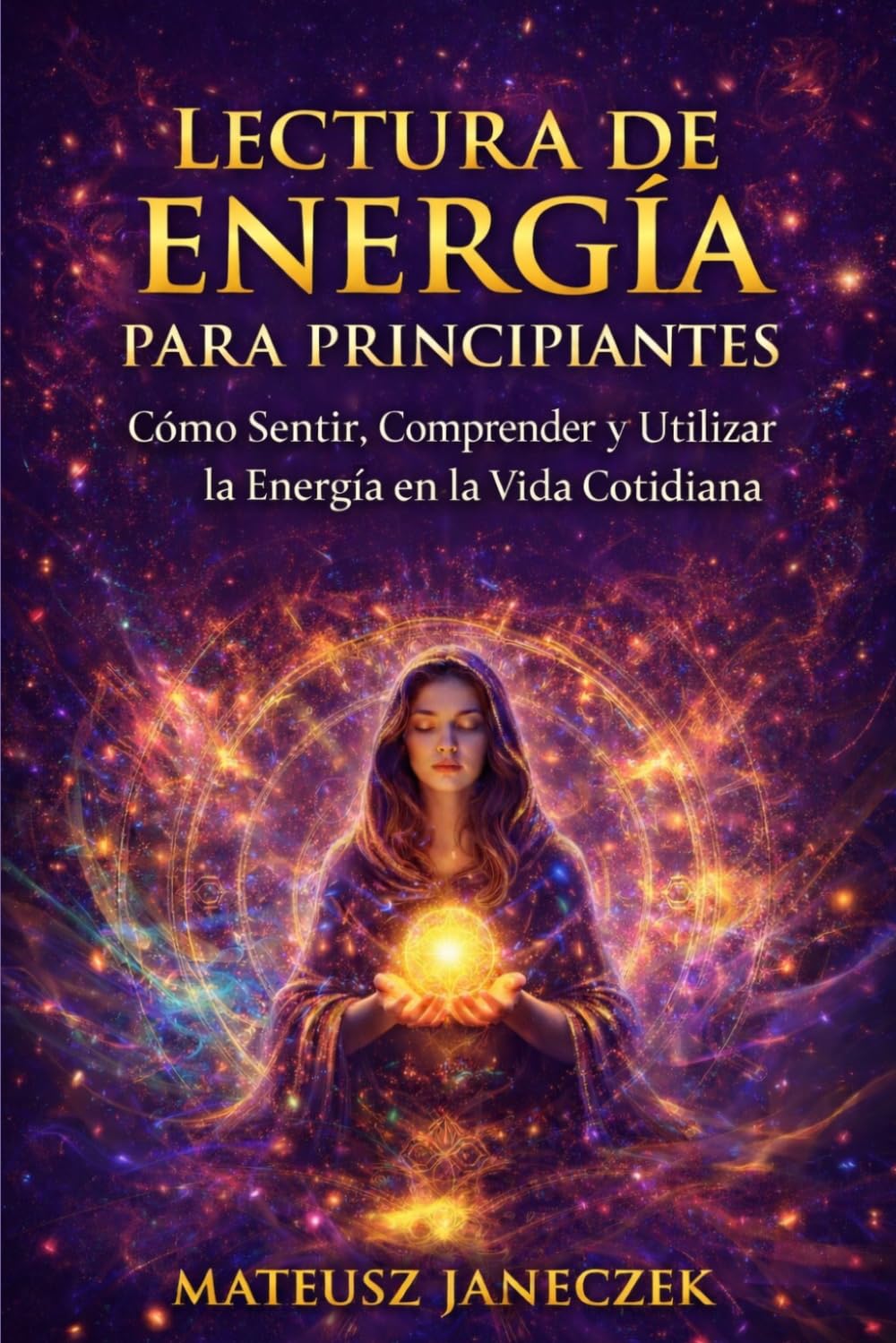 Lectura de Energía para Principiantes – Cómo Sentir, Comprender y Utilizar la Energía en la Vida Cotidiana