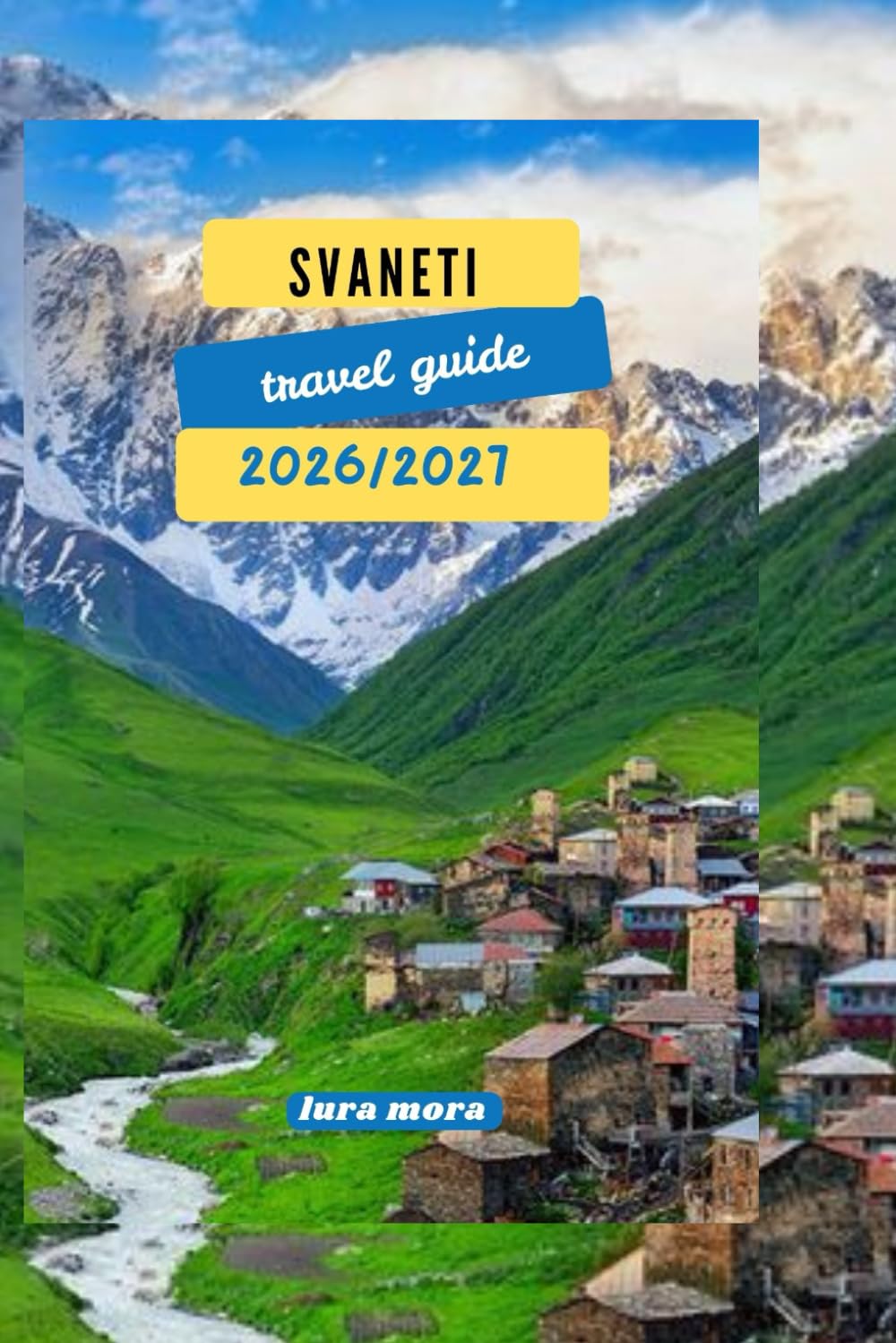 SVANETI TRAVEL GUIDE 2026/2027: “A Practical, Cultural, and Trekking Guide to Georgia’s High Caucasus