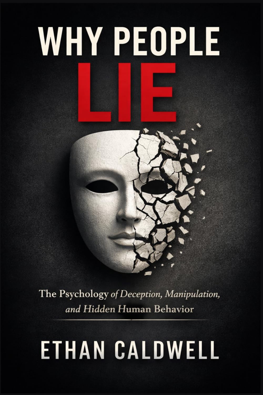 WHY PEOPLE LIE: The Psychology of Deception, Manipulation, and Hidden Human Behavior