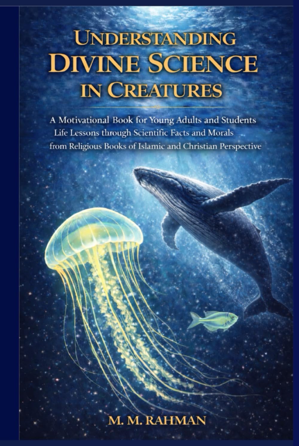 Understanding Divine Science in Creatures: A Motivational Book for Young Adults and Students Life Lessons through Scientific Facts and Morals from Religious Books of Islamic and Christian Perspective