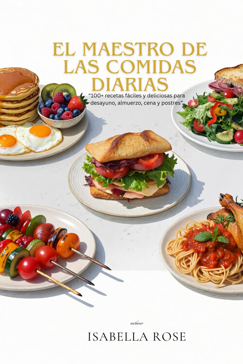 El Maestro de las Comidas Diarias: 100+ recetas fáciles y deliciosas para desayunos, almuerzos, cenas y postres