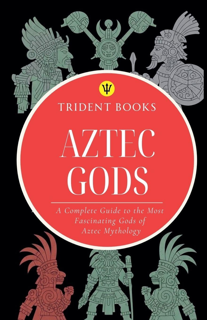 Aztec Gods: A Complete Guide to the Most Fascinating Gods of Aztec Mythology