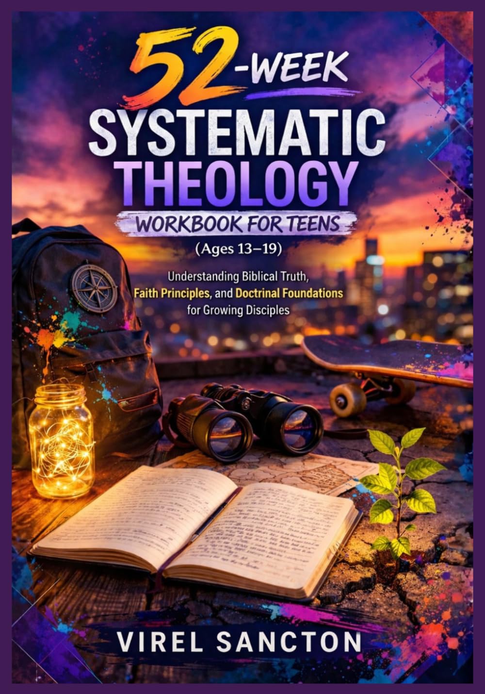 52-Week Systematic Theology Workbook for Teens (Ages 13–19): Understanding Biblical Truth, Faith Principles, and Doctrinal Foundations for Growing Disciples