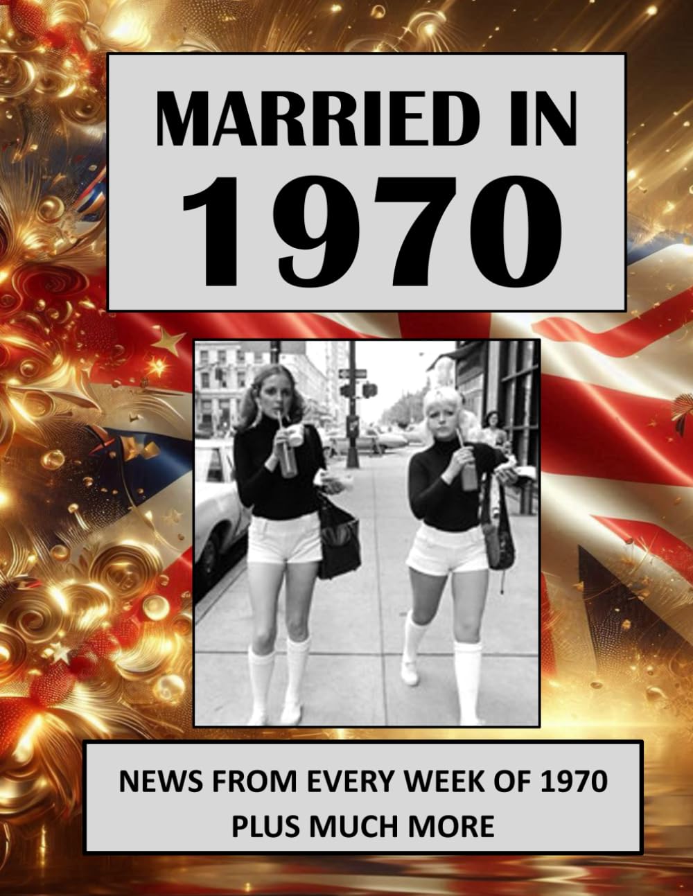 Married in 1970: A Wedding Anniversary Gift Book For Men And Women. UK and World News From Every Week Of 1970 (The Year You Were Married)