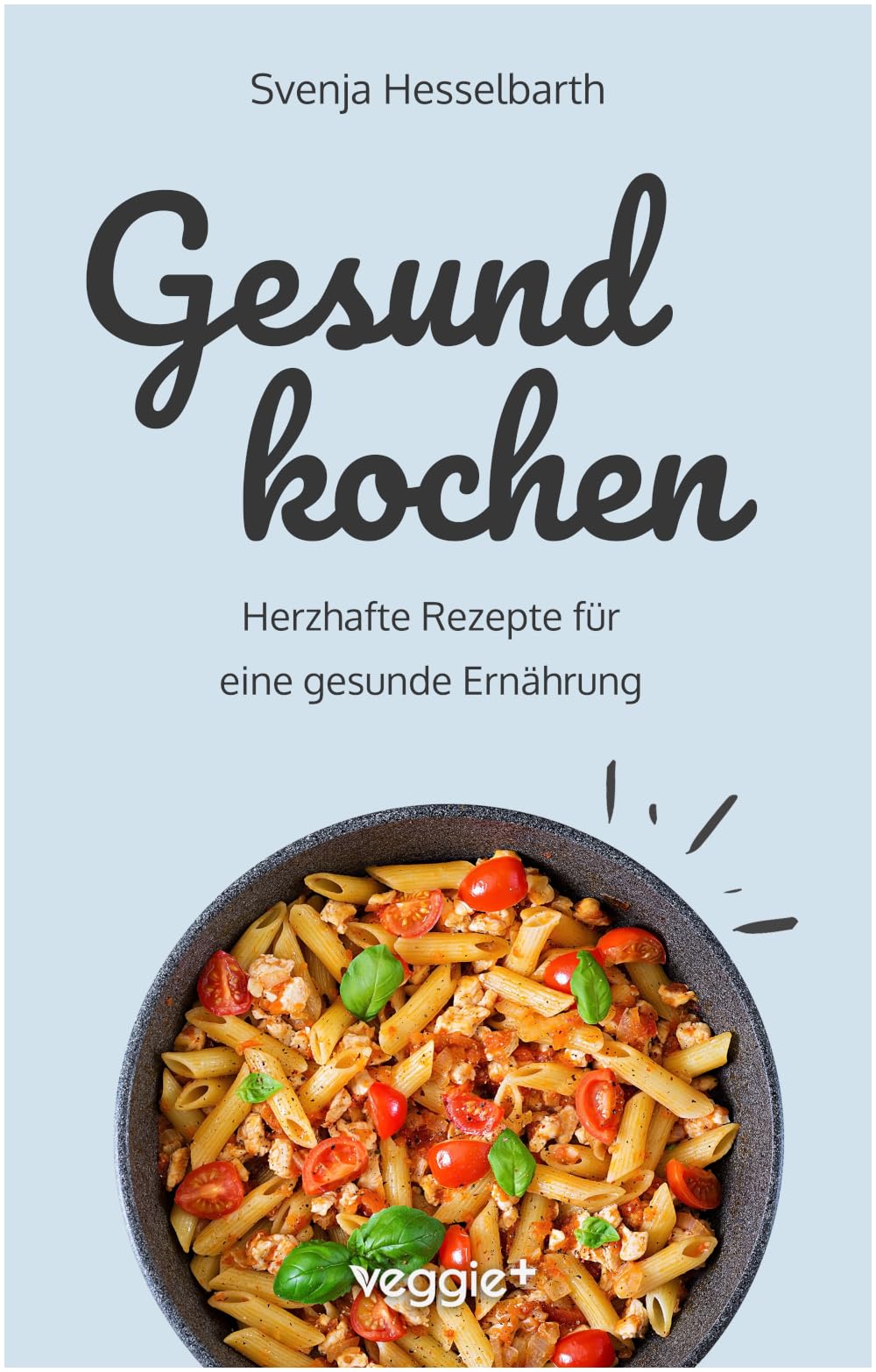 Gesund kochen: Herzhafte Rezepte für eine gesunde Ernährung (Schnell und einfach gesund kochen: Das große Kochbuch mit vielen gesunden Gerichten für den ganzen Tag) (Gesund naschen und kochen)