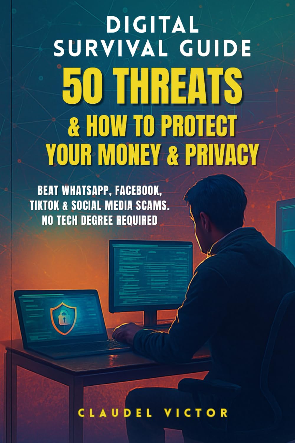 Digital Survival Guide: 50 Threats & How to Protect Your Money & Privacy: Beat WhatsApp, Facebook, TikTok & Social Media Scams. No Tech Degree Required