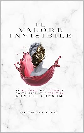 Laura Montagno Bozzone – Il Valore Invisibile. Il Futuro Del Vino Si Costruisce Sull’Identità, Non Sui Consumi (2026)