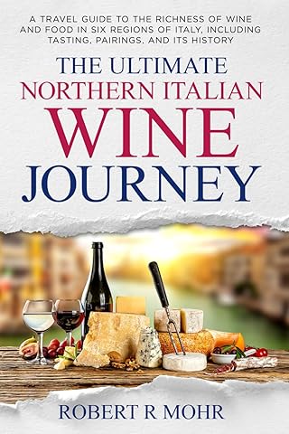 The Ultimate Northern Italian Wine Journey: A Travel Guide to teh Richness of Wine and Food in Six Regions of Italy, including Tasting, Pairings, and its History
