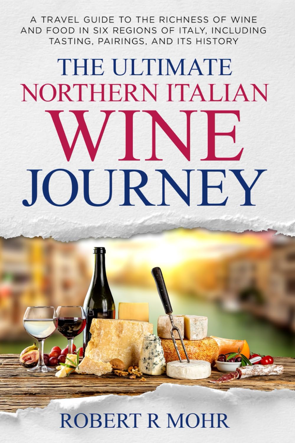 The Ultimate Northern Italian Wine Journey: A Travel Guide to teh Richness of Wine and Food in Six Regions of Italy, including Tasting, Pairings, and its History