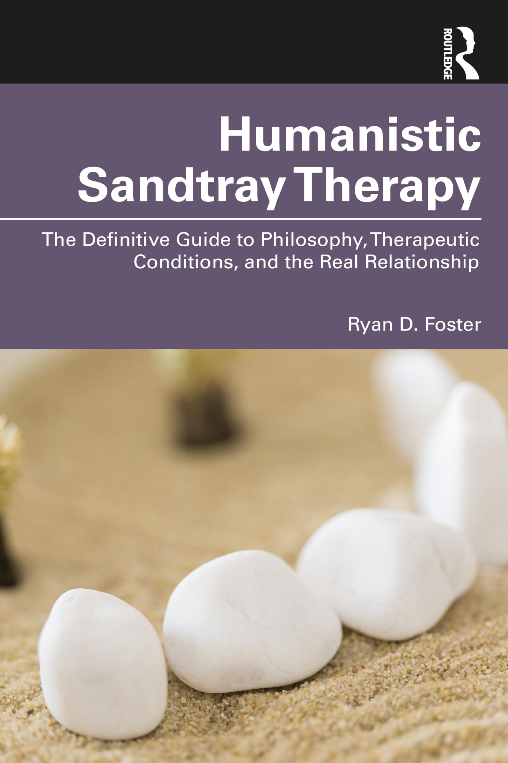 Humanistic Sandtray Therapy : The Definitive Guide to Philosophy, Therapeutic Conditions, and the Real Relationship