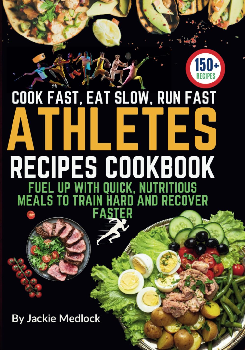 Cook Fast, Eat Slow, Run Fast: Over 150 Nutritional Recipes for Athletes: Fuel Up with Quick, Nutritious Meals to Train Hard and Recover Faster