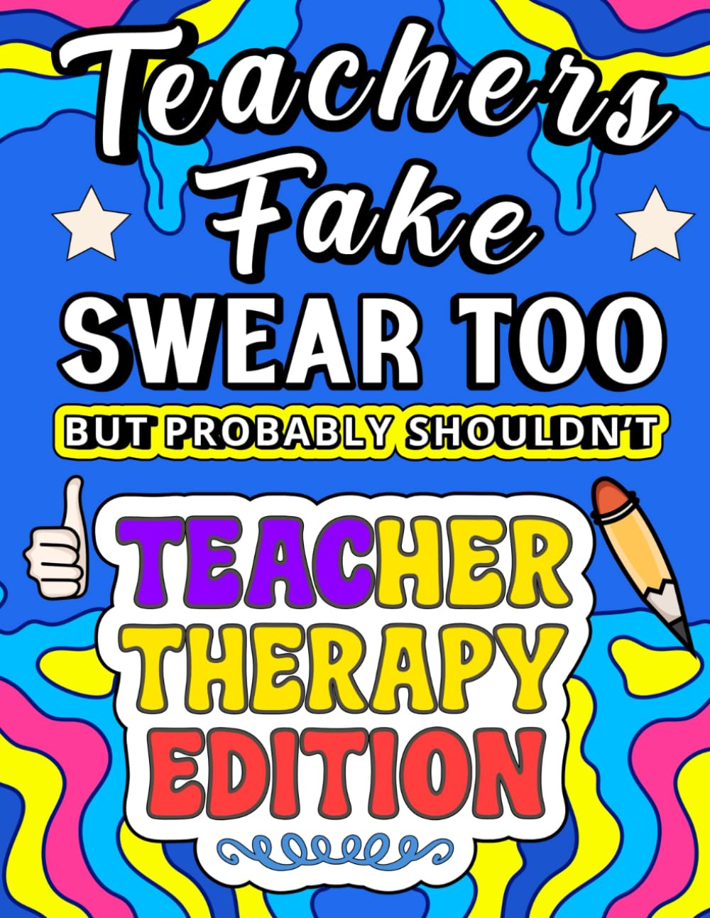 Teachers Fake Swear Too (But Probably Shouldn’t): Teacher Therapy Edition — A Teacher (Fake) Swear Word Coloring Book For Women and Adults