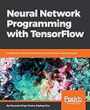 Neural Network Programming with TensorFlow: Unleash the power of TensorFlow to train efficient neural networks