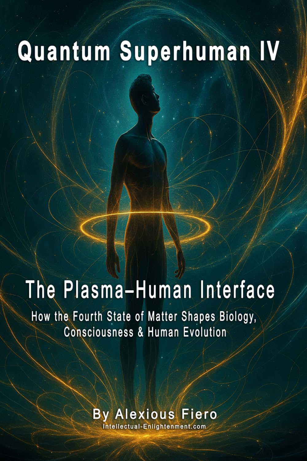 QUANTUM SUPERHUMAN IV: The Plasma–Human Interface: How the Fourth State of Matter Shapes Biology, Consciousness & Human Evolution: 4 (The Quantum Superhuman™ Books Series)