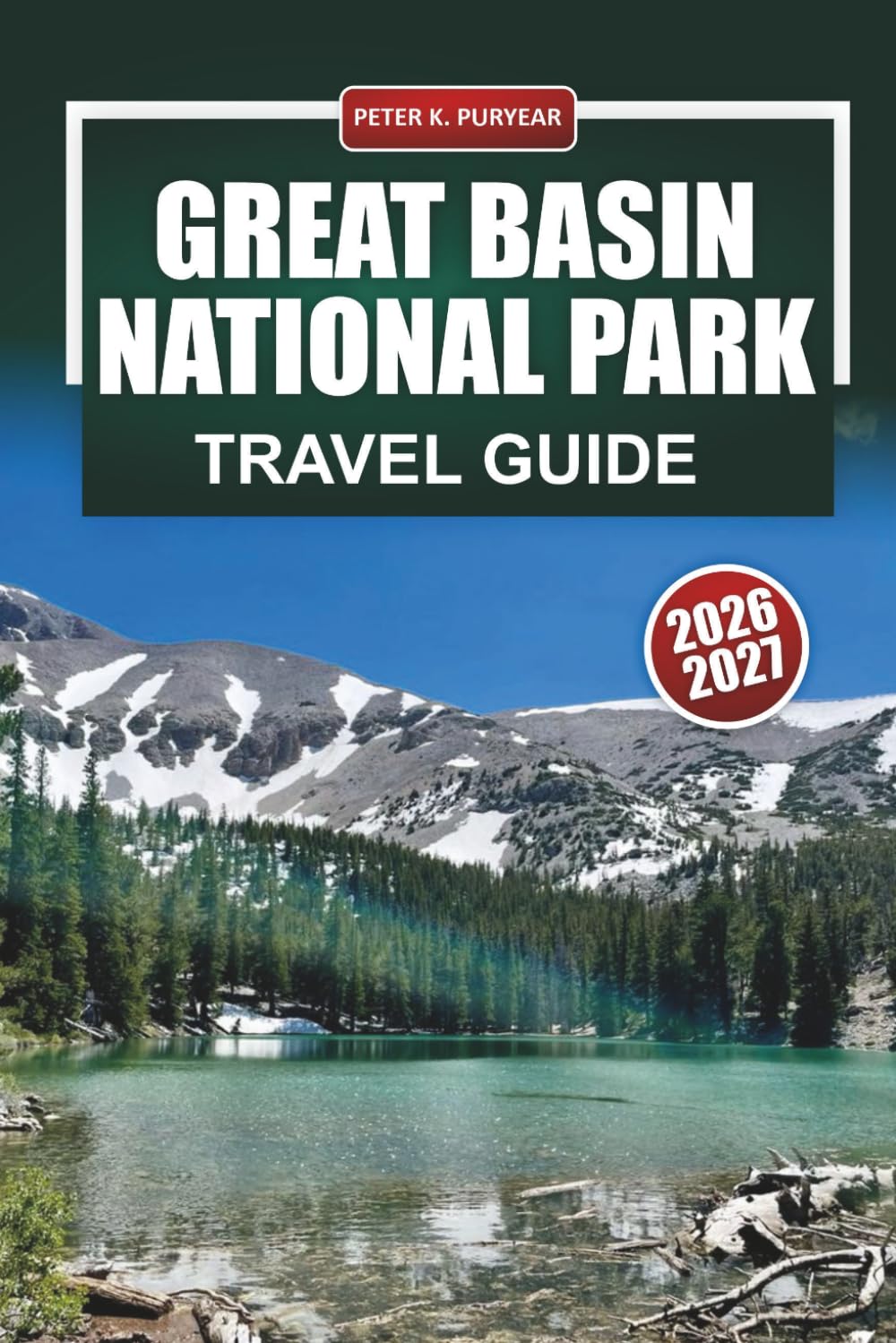 GREAT BASIN NATIONAL PARK TRAVEL GUIDE 2026-2027: Wheeler Peak Hikes, Lehman Caves, Bristlecone Pines, and Stargazing Tips for Nevada